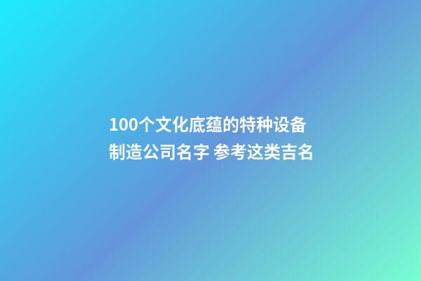 100个文化底蕴的特种设备制造公司名字 参考这类吉名